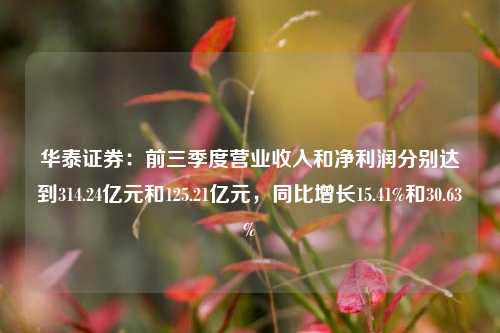 华泰证券：前三季度营业收入和净利润分别达到314.24亿元和125.21亿元，同比增长15.41%和30.63%