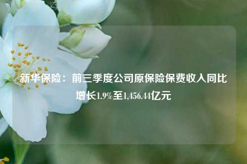 新华保险：前三季度公司原保险保费收入同比增长1.9%至1,456.44亿元