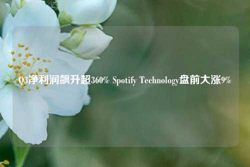 Q3净利润飙升超360% Spotify Technology盘前大涨9%