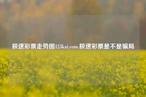 极速彩票走势图123kai.com,极速彩票是不是骗局