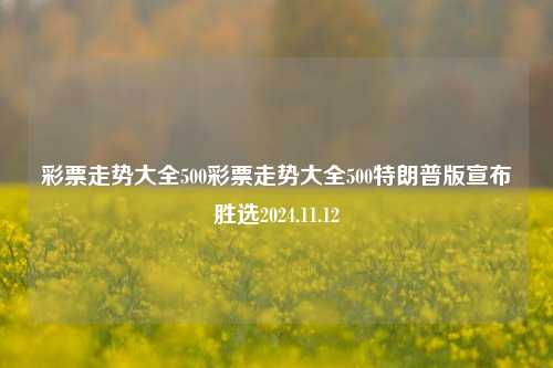 彩票走势大全500彩票走势大全500特朗普版宣布胜选2024.11.12