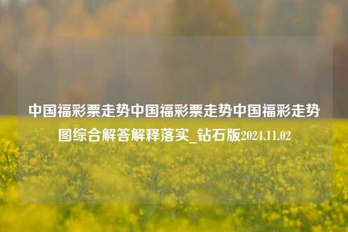 中国福彩票走势中国福彩票走势中国福彩走势图综合解答解释落实_钻石版2024.11.02