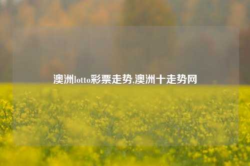 澳洲lotto彩票走势,澳洲十走势网