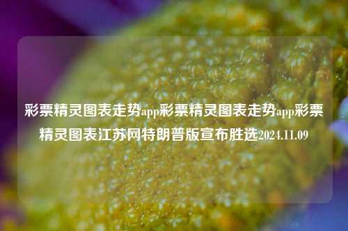 彩票精灵图表走势app彩票精灵图表走势app彩票精灵图表江苏网特朗普版宣布胜选2024.11.09