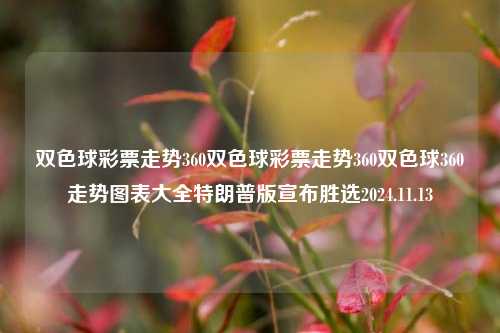 双色球彩票走势360双色球彩票走势360双色球360走势图表大全特朗普版宣布胜选2024.11.13