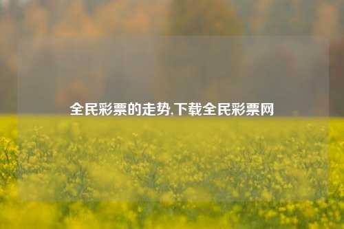 全民彩票的走势,下载全民彩票网