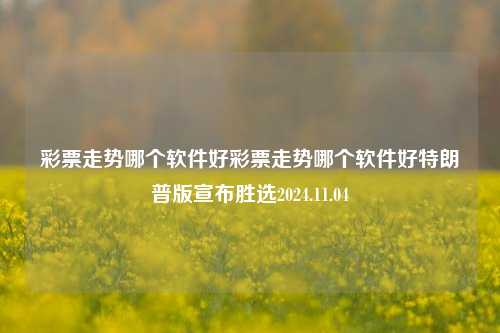 彩票走势哪个软件好彩票走势哪个软件好特朗普版宣布胜选2024.11.04