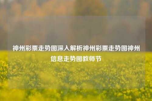 神州彩票走势图深入解析神州彩票走势图神州信息走势图教师节