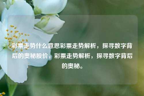 彩票走势什么意思彩票走势解析，探寻数字背后的奥秘股价，彩票走势解析，探寻数字背后的奥秘。