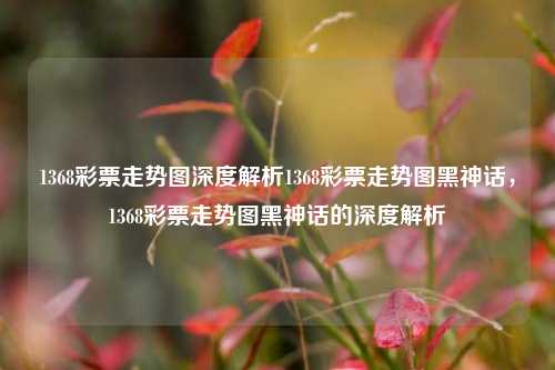 1368彩票走势图深度解析1368彩票走势图黑神话，1368彩票走势图黑神话的深度解析