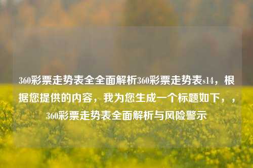 360彩票走势表全全面解析360彩票走势表s14，根据您提供的内容，我为您生成一个标题如下，，360彩票走势表全面解析与风险警示