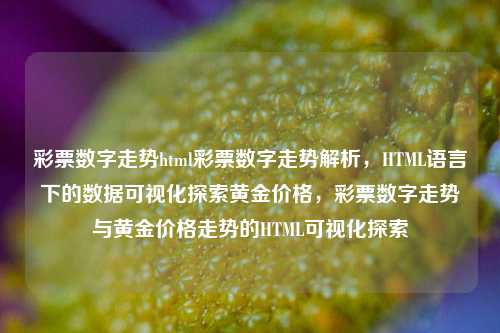 彩票数字走势html彩票数字走势解析，HTML语言下的数据可视化探索黄金价格，彩票数字走势与黄金价格走势的HTML可视化探索