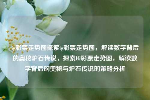 ig彩票走势图探索ig彩票走势图，解读数字背后的奥秘炉石传说，探索IG彩票走势图，解读数字背后的奥秘与炉石传说的策略分析