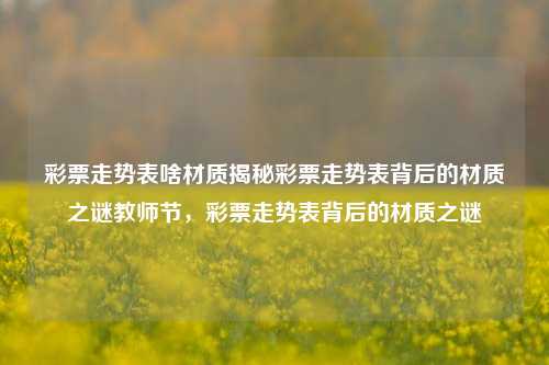 彩票走势表啥材质揭秘彩票走势表背后的材质之谜教师节，彩票走势表背后的材质之谜