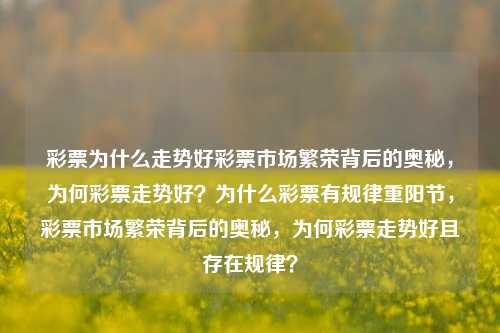 彩票为什么走势好彩票市场繁荣背后的奥秘，为何彩票走势好？为什么彩票有规律重阳节，彩票市场繁荣背后的奥秘，为何彩票走势好且存在规律？