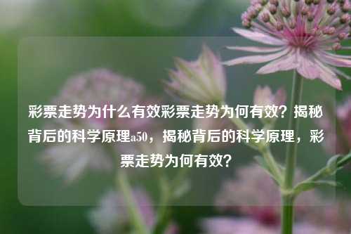 彩票走势为什么有效彩票走势为何有效？揭秘背后的科学原理a50，揭秘背后的科学原理，彩票走势为何有效？