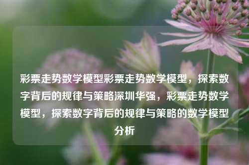 彩票走势数学模型彩票走势数学模型，探索数字背后的规律与策略深圳华强，彩票走势数学模型，探索数字背后的规律与策略的数学模型分析