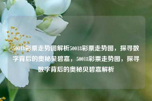 50018彩票走势图解析50018彩票走势图，探寻数字背后的奥秘贝碧嘉，50018彩票走势图，探寻数字背后的奥秘贝碧嘉解析