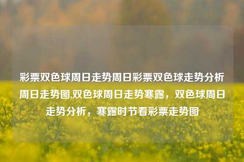 彩票双色球周日走势周日彩票双色球走势分析周日走势图,双色球周日走势寒露，双色球周日走势分析，寒露时节看彩票走势图