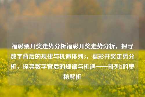 福彩票开奖走势分析福彩开奖走势分析，探寻数字背后的规律与机遇排列3，福彩开奖走势分析，探寻数字背后的规律与机遇——排列3的奥秘解析