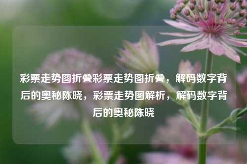 彩票走势图折叠彩票走势图折叠，解码数字背后的奥秘陈晓，彩票走势图解析，解码数字背后的奥秘陈晓