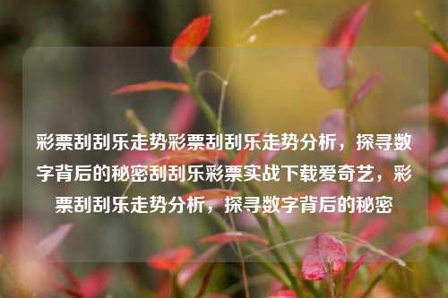 彩票刮刮乐走势彩票刮刮乐走势分析，探寻数字背后的秘密刮刮乐彩票实战下载爱奇艺，彩票刮刮乐走势分析，探寻数字背后的秘密