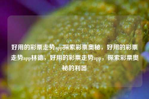 好用的彩票走势app探索彩票奥秘，好用的彩票走势app林德，好用的彩票走势app，探索彩票奥秘的利器