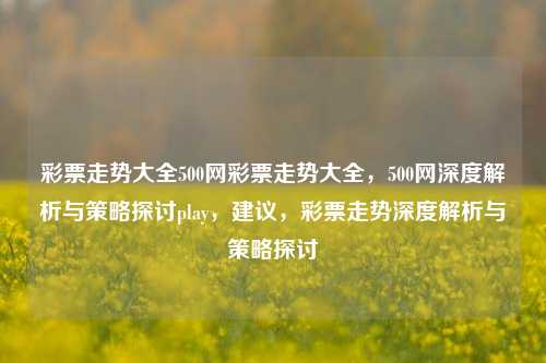 彩票走势大全500网彩票走势大全，500网深度解析与策略探讨play，建议，彩票走势深度解析与策略探讨