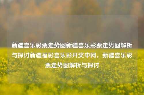 新疆喜乐彩票走势图新疆喜乐彩票走势图解析与探讨新疆福彩喜乐彩开奖中网，新疆喜乐彩票走势图解析与探讨