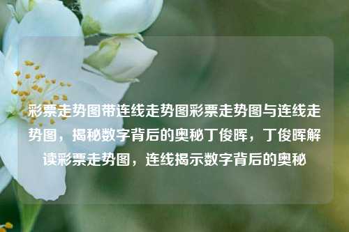 彩票走势图带连线走势图彩票走势图与连线走势图，揭秘数字背后的奥秘丁俊晖，丁俊晖解读彩票走势图，连线揭示数字背后的奥秘