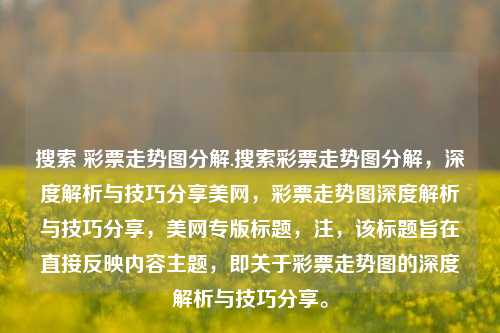 搜索 彩票走势图分解.搜索彩票走势图分解，深度解析与技巧分享美网，彩票走势图深度解析与技巧分享，美网专版标题，注，该标题旨在直接反映内容主题，即关于彩票走势图的深度解析与技巧分享。