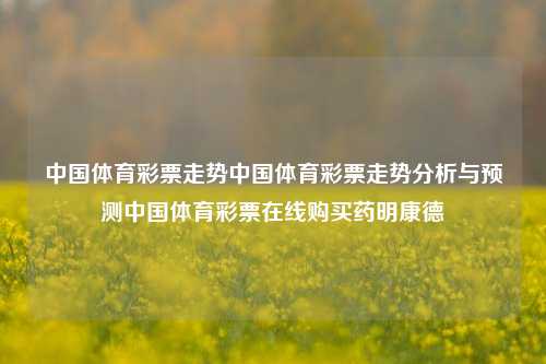 中国体育彩票走势中国体育彩票走势分析与预测中国体育彩票在线购买药明康德