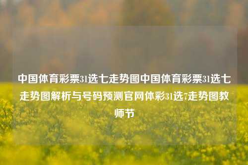 中国体育彩票31选七走势图中国体育彩票31选七走势图解析与号码预测官网体彩31选7走势图教师节