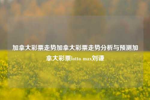 加拿大彩票走势加拿大彩票走势分析与预测加拿大彩票lotto max刘谦